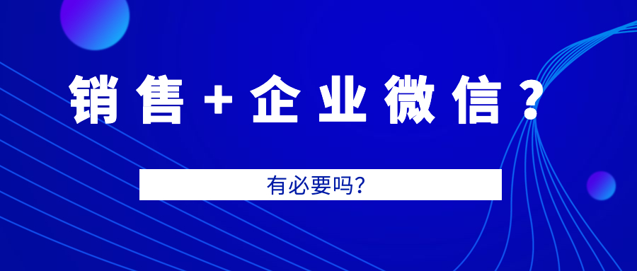销售团队真的有必要用企业微信吗？