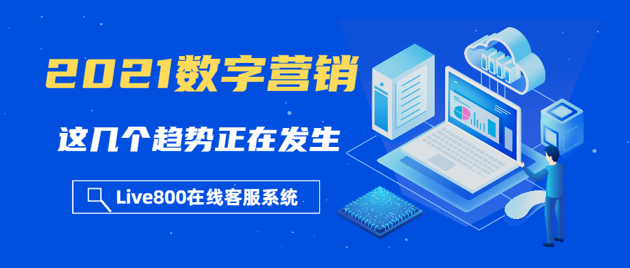 Live800：2021数字营销，这几个趋势正在发生