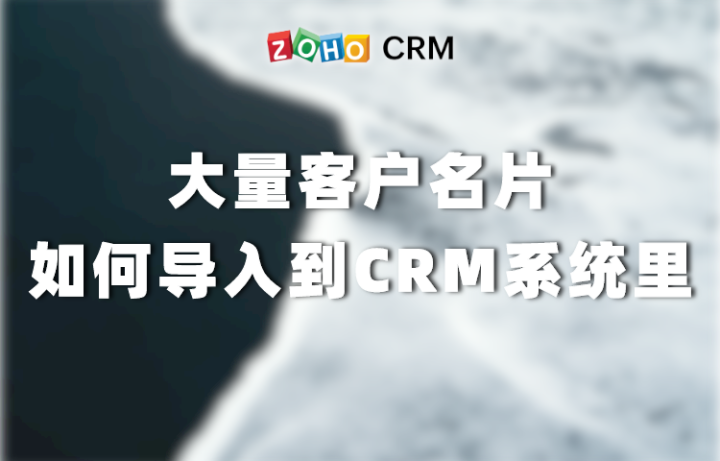 大量客户名片如何轻松导入到CRM系统里？