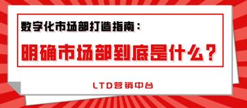 数字化市场部打造指南(一)：明确市场部到底是什么？