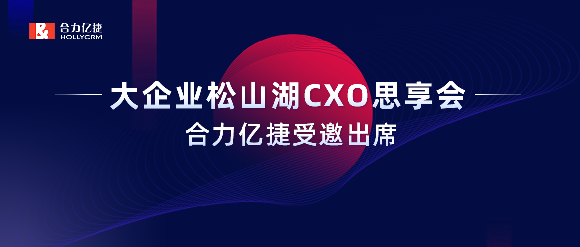 智能互享协同共创，合力亿捷受邀出席“大企业松山湖CXO思享会”