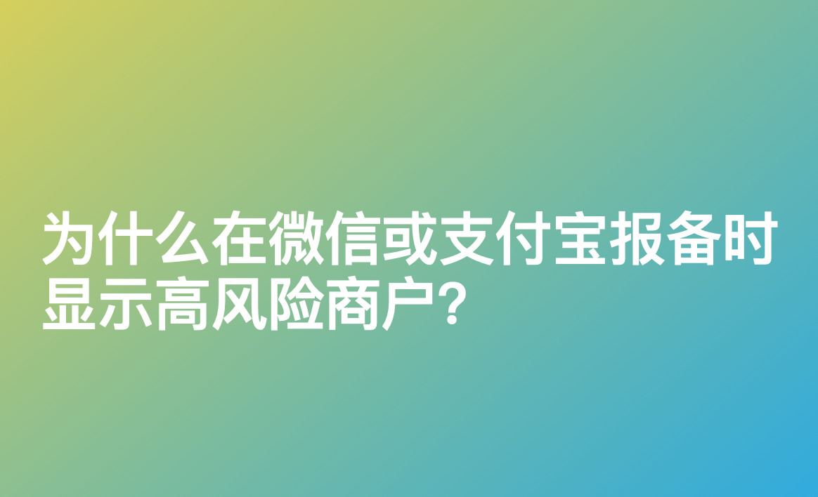 为什么在微信或支付宝报备时，显示高风险商户？