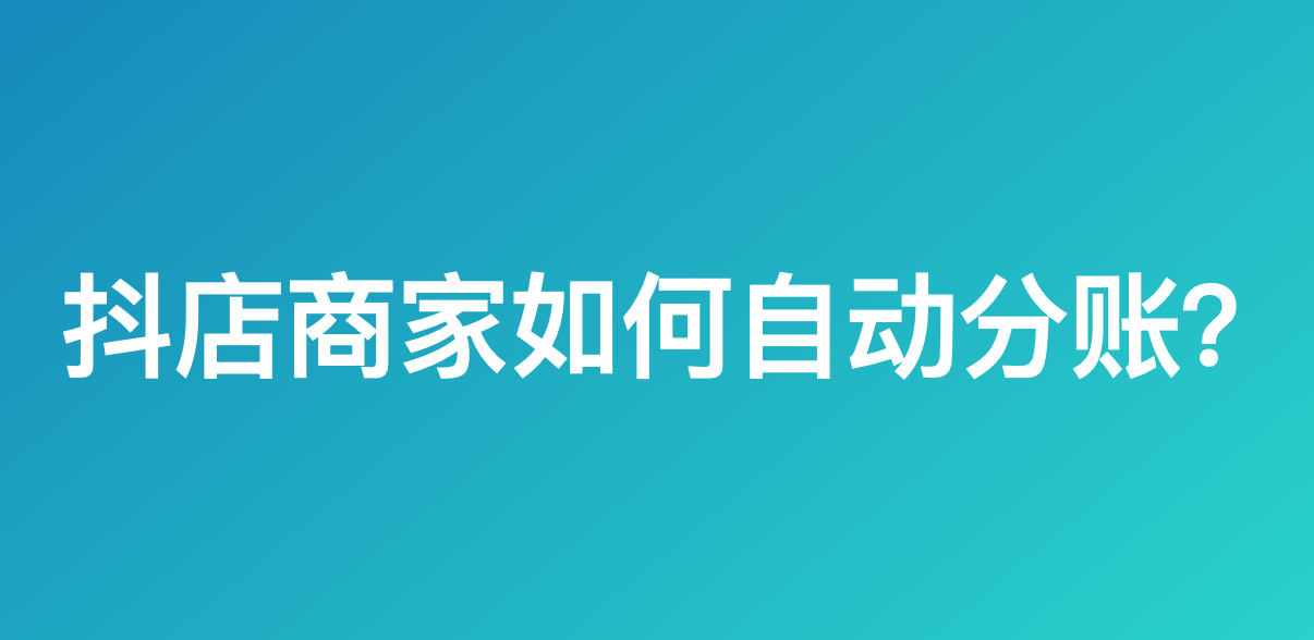 抖店商家如何自动分账？
