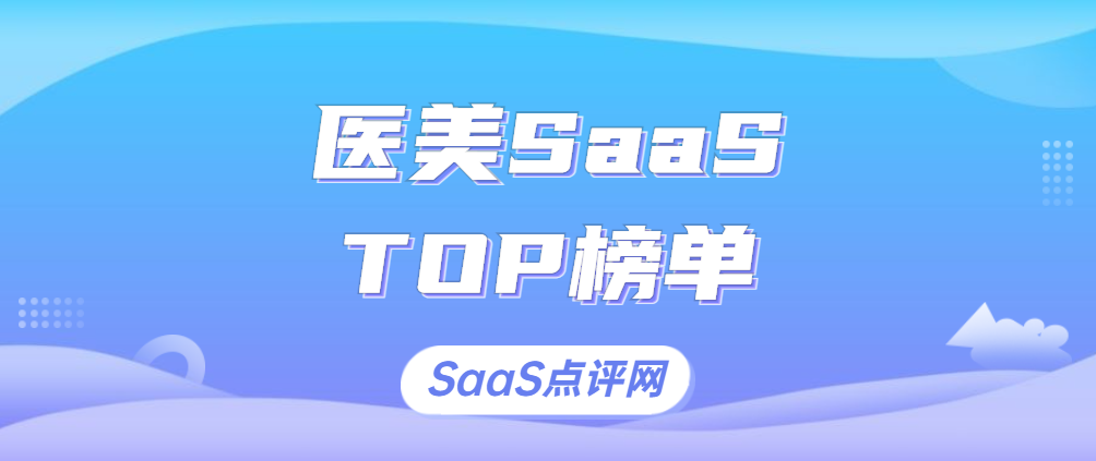 2023年有哪些好用的医疗美容行业SaaS系统？医疗美容行业SaaS系统是什么？医美SaaS排行榜单