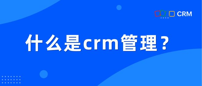 CRM客户管理系统是什么？