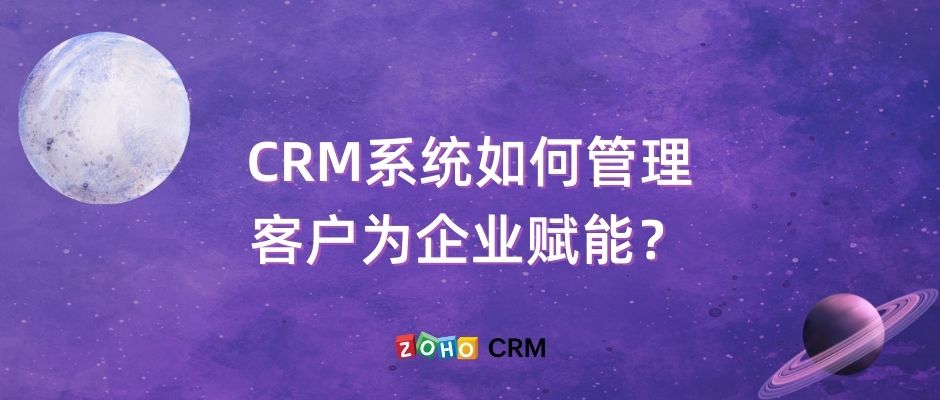 CRM系统如何高效管理客户并为企业赋能？