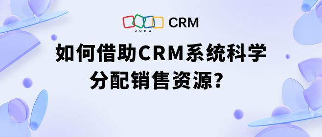 销售资源科学分配，CRM系统是如何做到的？