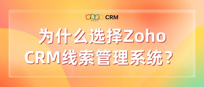ZohoCRM在线索管理方面有哪些长处？如何应用CRM系统管理销售线索？